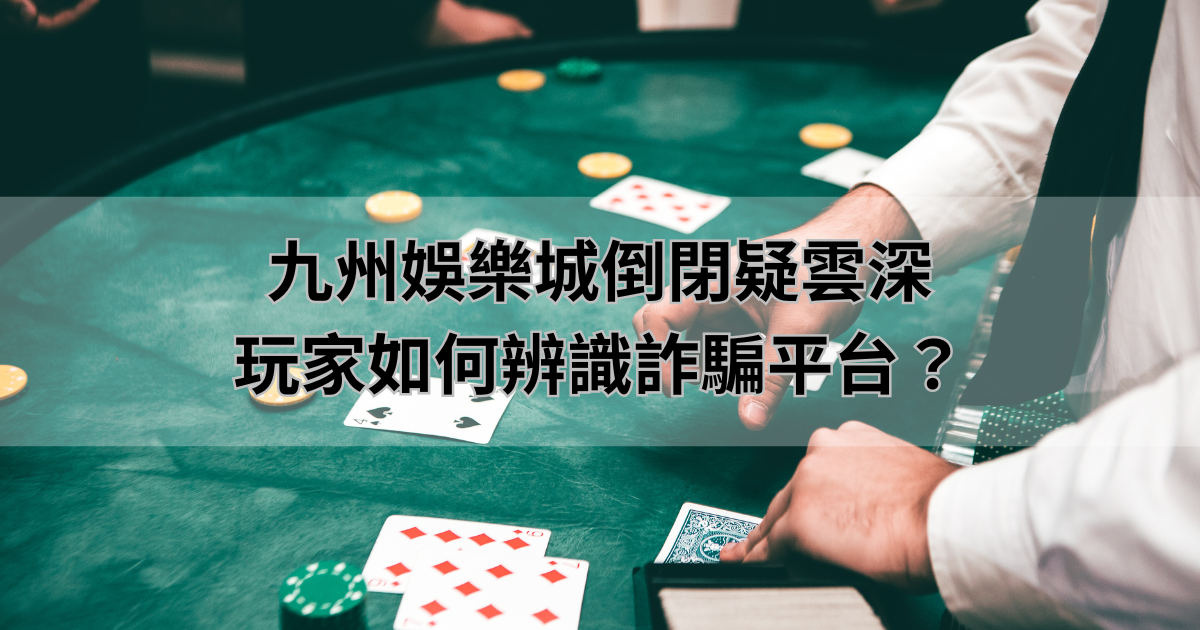 九州娛樂城倒閉疑雲深，玩家如何辨識詐騙平台？